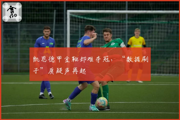 凯恩德甲金靴却难夺冠,“数据刷子”质疑声再起