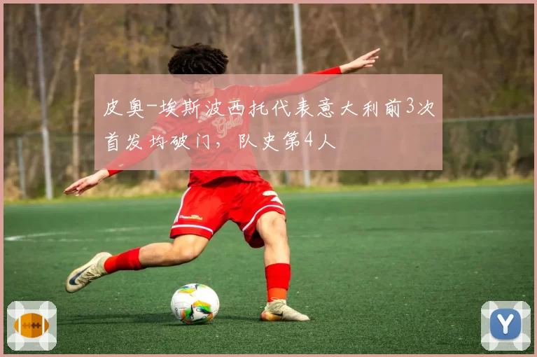 皮奥-埃斯波西托代表意大利前3次首发均破门，队史第4人