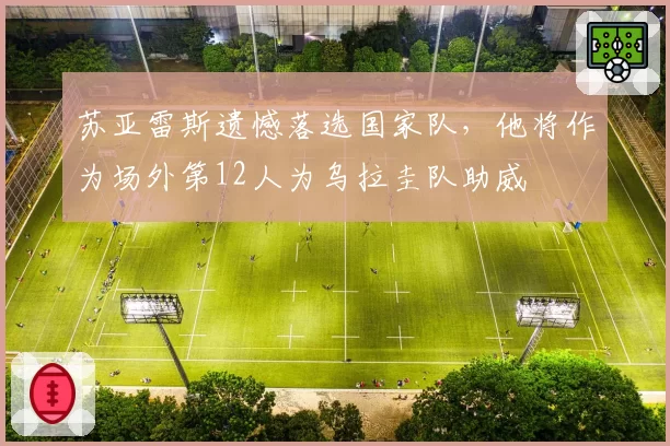 苏亚雷斯遗憾落选国家队，他将作为场外第12人为乌拉圭队助威