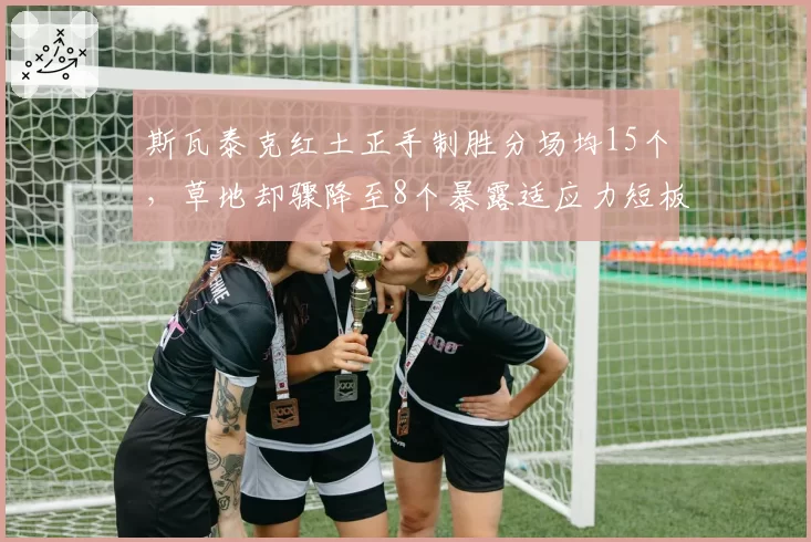 斯瓦泰克红土正手制胜分场均15个，草地却骤降至8个暴露适应力短板