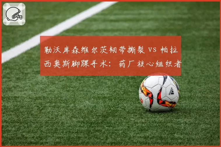 勒沃库森维尔茨韧带撕裂 vs 帕拉西奥斯脚踝手术：药厂核心组织者康复时间表