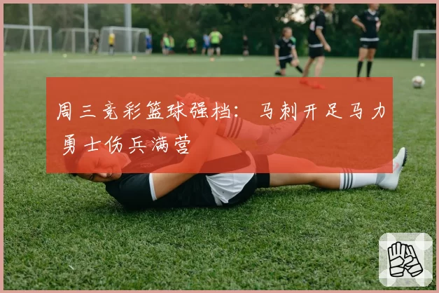 周三竞彩篮球强档:马刺开足马力 勇士伤兵满营