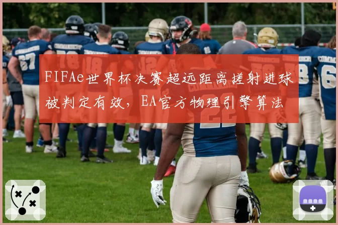 FIFAe世界杯决赛超远距离搓射进球被判定有效，EA官方物理引擎算法遭实况玩家炮轰