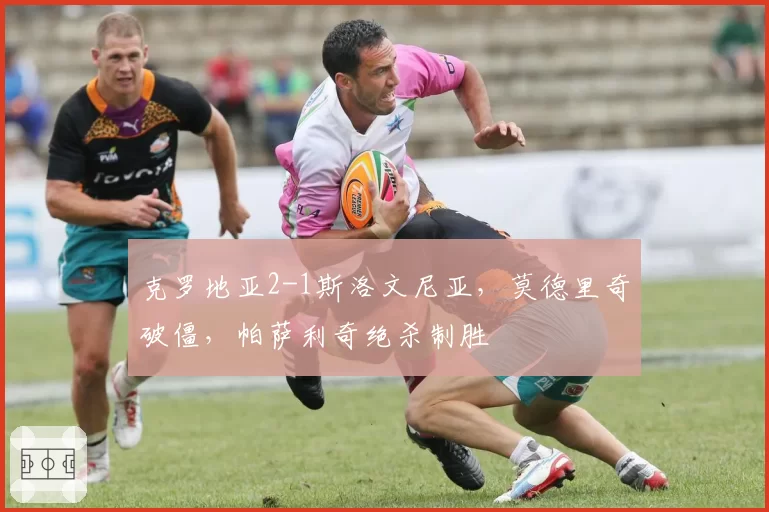 克罗地亚2-1斯洛文尼亚，莫德里奇破僵，帕萨利奇绝杀制胜