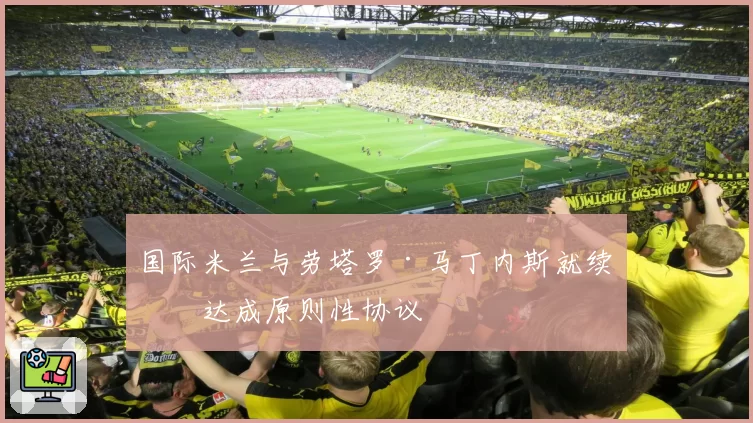 国际米兰与劳塔罗·马丁内斯就续约达成原则性协议