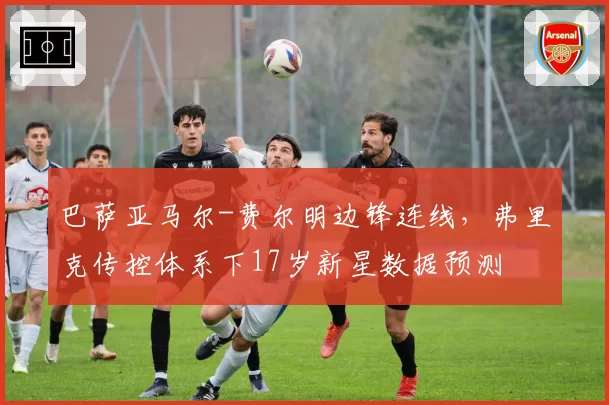 巴萨亚马尔-费尔明边锋连线,弗里克传控体系下17岁新星数据预测