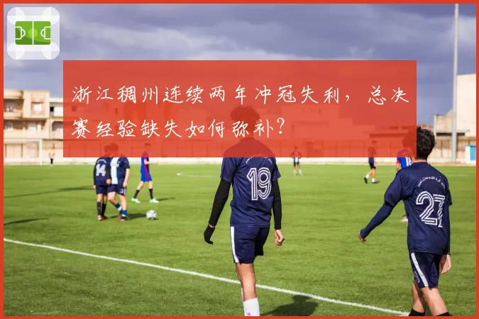 浙江稠州连续两年冲冠失利，总决赛经验缺失如何弥补？