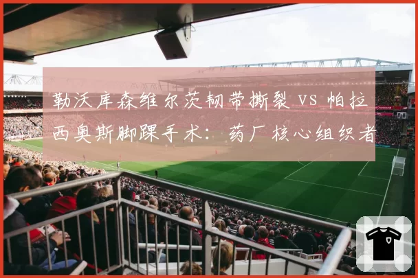 勒沃库森维尔茨韧带撕裂 vs 帕拉西奥斯脚踝手术：药厂核心组织者康复时间表